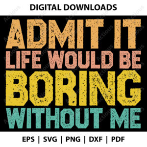 Admit it Life would be Boring without me Svg, Funny quote svg, cricut svg file