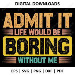 Admit it Life would be Boring without me Svg, Funny quotes Svg, commercial use svg